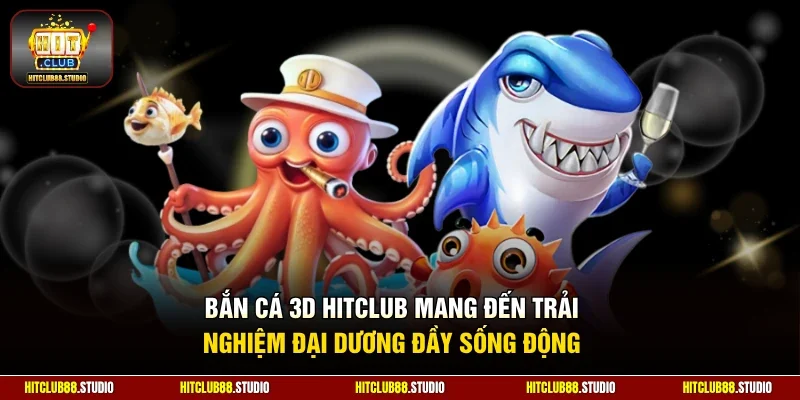 Bắn cá 3D Hitclub mang đến trải nghiệm đại dương đầy sống động