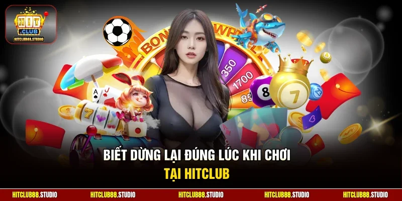 Biết dừng lại đúng lúc khi chơi tại Hitclub