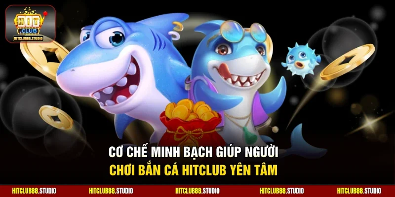 Cơ chế minh bạch giúp người chơi bắn cá Hitclub yên tâm