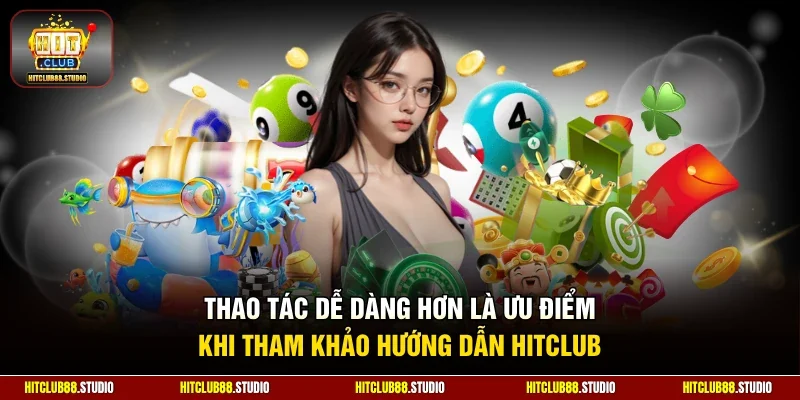 Thao tác dễ dàng hơn là ưu điểm khi tham khảo hướng dẫn Hitclub