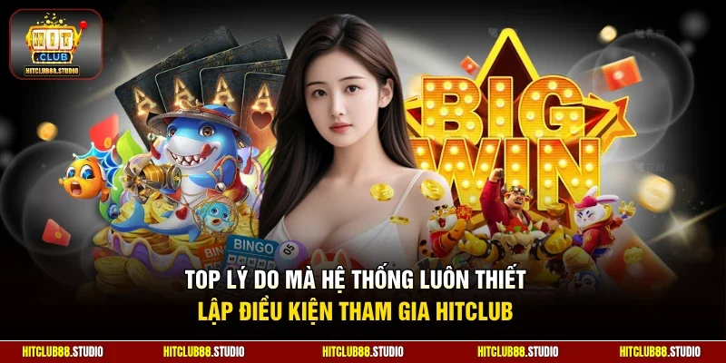 Top lý do mà hệ thống luôn thiết lập điều kiện tham gia Hitclub