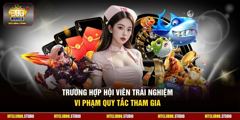 Trường hợp hội viên trải nghiệm vi phạm quy tắc tham gia